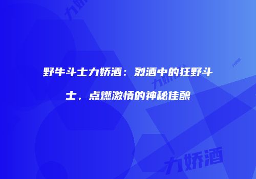 野牛斗士力娇酒：烈酒中的狂野斗士，点燃激情的神秘佳酿