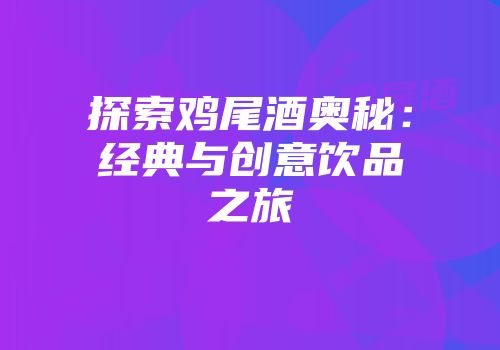 探索鸡尾酒奥秘：经典与创意饮品之旅