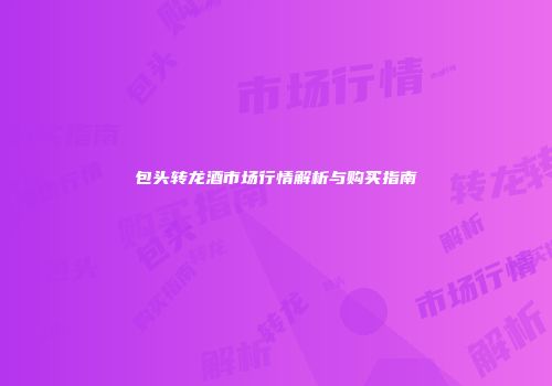 包头转龙酒市场行情解析与购买指南