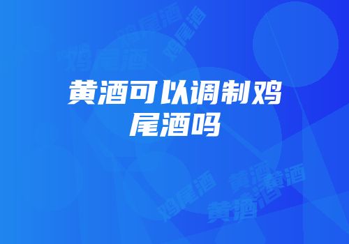 黄酒可以调制鸡尾酒吗