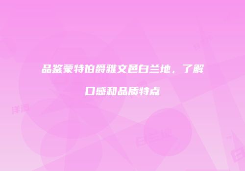 品鉴蒙特伯爵雅文邑白兰地，了解口感和品质特点