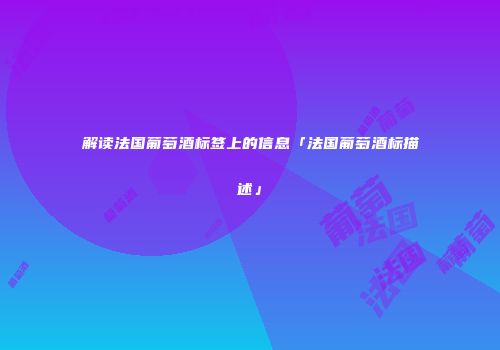 解读法国葡萄酒标签上的信息「法国葡萄酒标描述」