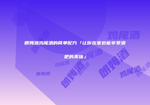 朗姆酒鸡尾酒的简单配方「让你在家也能享受酒吧的美味」