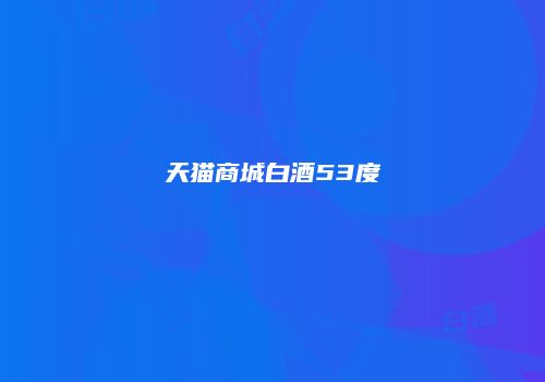 天猫商城白酒53度