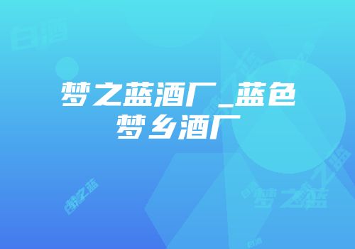梦之蓝酒厂_蓝色梦乡酒厂