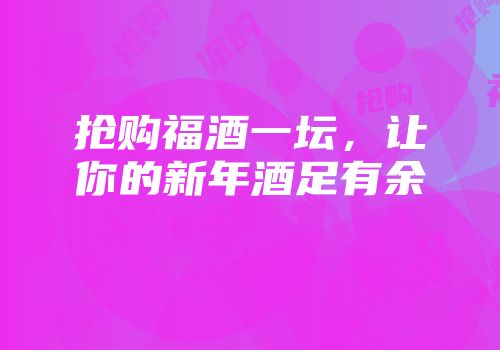 抢购福酒一坛，让你的新年酒足有余