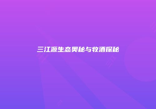 三江源生态奥秘与牧酒探秘