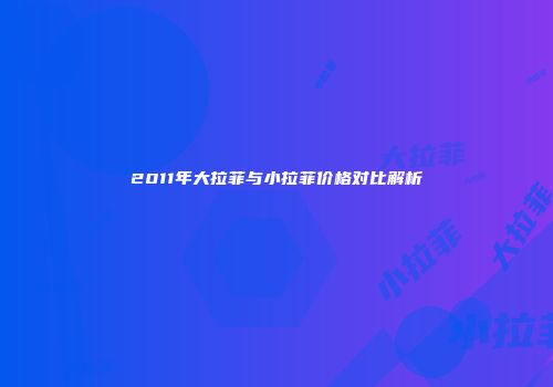 2011年大拉菲与小拉菲价格对比解析
