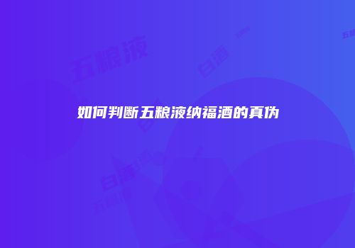 如何判断五粮液纳福酒的真伪