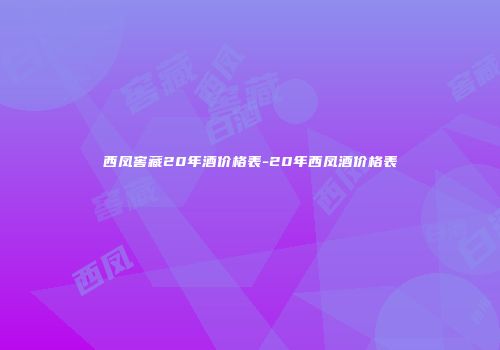 西凤窖藏20年酒价格表-20年西凤酒价格表