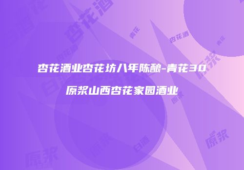 杏花酒业杏花坊八年陈酿-青花30原浆山西杏花家园酒业