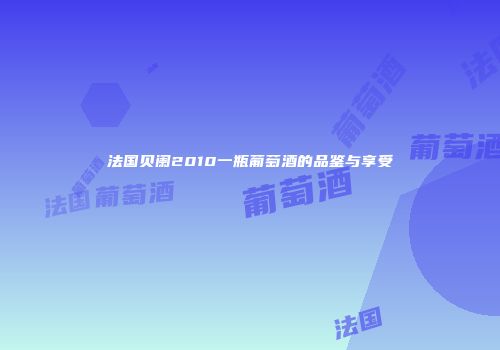 法国贝阑2010一瓶葡萄酒的品鉴与享受