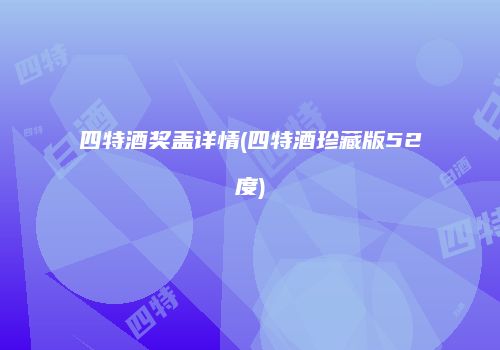 四特酒奖盖详情(四特酒珍藏版52度)
