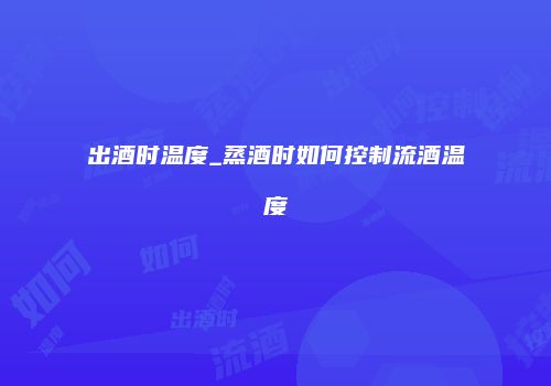 出酒时温度_蒸酒时如何控制流酒温度