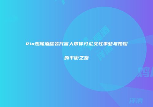 Rio鸡尾酒罐装代言人带你讨论女性事业与婚姻的平衡之路