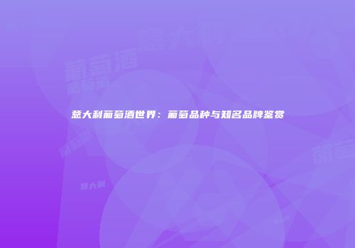 意大利葡萄酒世界：葡萄品种与知名品牌鉴赏