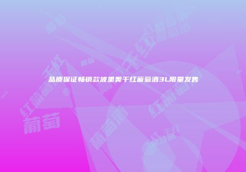 品质保证畅销款波里奥干红葡萄酒3L限量发售