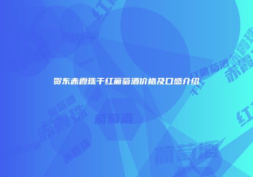 贺东赤霞珠干红葡萄酒价格及口感介绍
