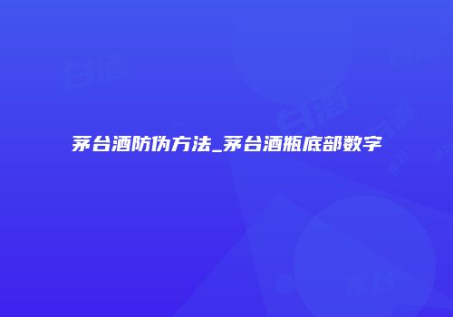 茅台酒防伪方法_茅台酒瓶底部数字