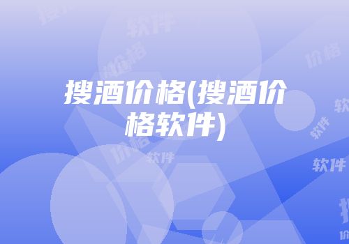搜酒价格(搜酒价格软件)