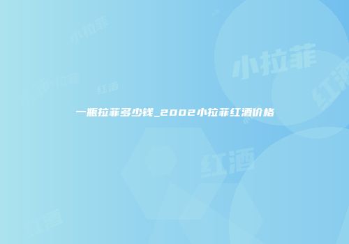 一瓶拉菲多少钱_2002小拉菲红酒价格