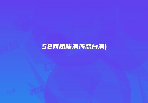 52西凤陈酒尚品白酒)