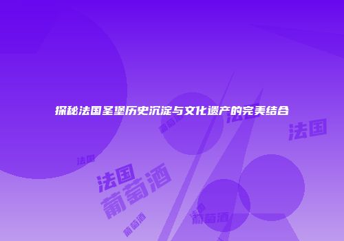 探秘法国圣堡历史沉淀与文化遗产的完美结合