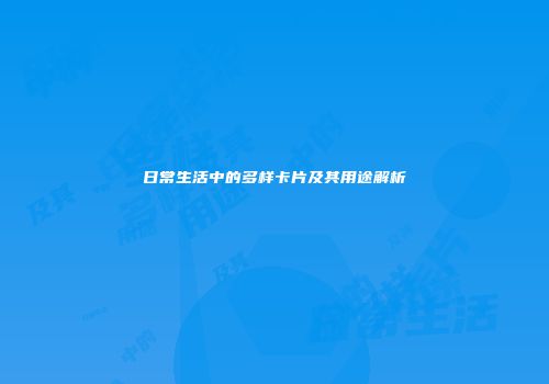 日常生活中的多样卡片及其用途解析
