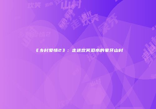 《乡村爱情2》：走进欢笑泪水的象牙山村
