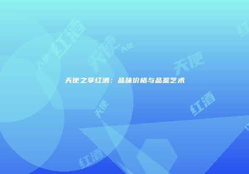 天使之享红酒：品味价格与品鉴艺术