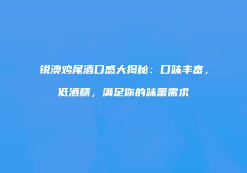 锐澳鸡尾酒口感大揭秘：口味丰富，低酒精，满足你的味蕾需求