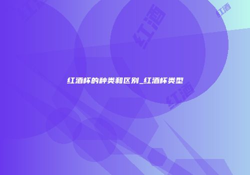 红酒杯的种类和区别_红酒杯类型
