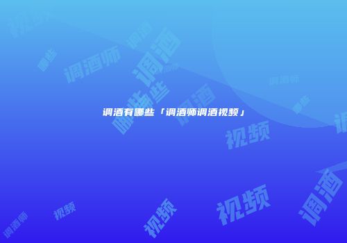 调酒有哪些「调酒师调酒视频」