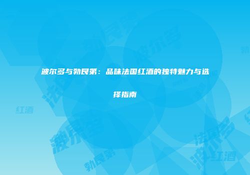 波尔多与勃艮第：品味法国红酒的独特魅力与选择指南
