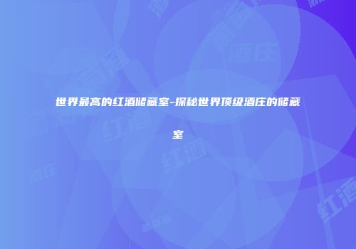 世界最高的红酒储藏室-探秘世界顶级酒庄的储藏室