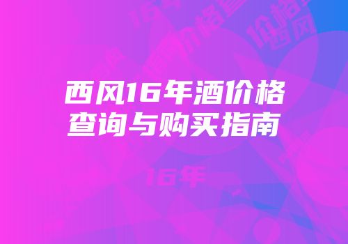 西风16年酒价格查询与购买指南