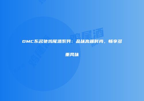 DMC东名驰鸡尾酒系列：品味高端时尚，畅享多重风味
