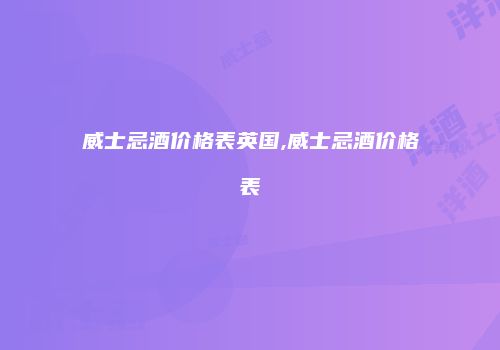 威士忌酒价格表英国,威士忌酒价格表