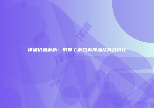洋酒价格解析：带你了解各类洋酒及其性价比