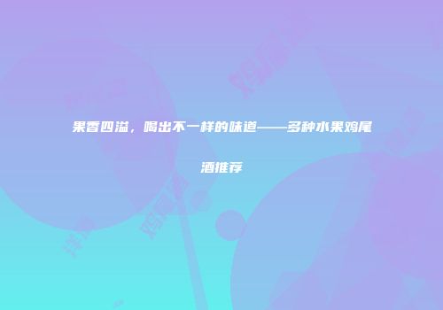 果香四溢，喝出不一样的味道——多种水果鸡尾酒推荐
