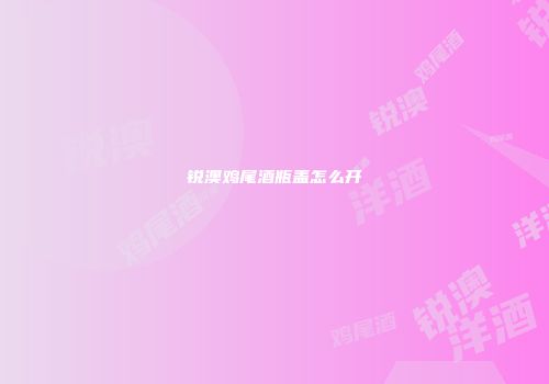 锐澳鸡尾酒瓶盖怎么开