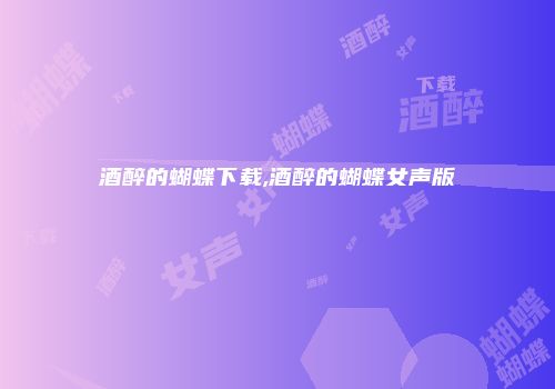 酒醉的蝴蝶下载,酒醉的蝴蝶女声版