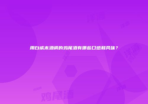 用白威末酒调的鸡尾酒有哪些口感和风味？