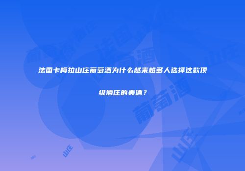 法国卡梅拉山庄葡萄酒为什么越来越多人选择这款顶级酒庄的美酒？