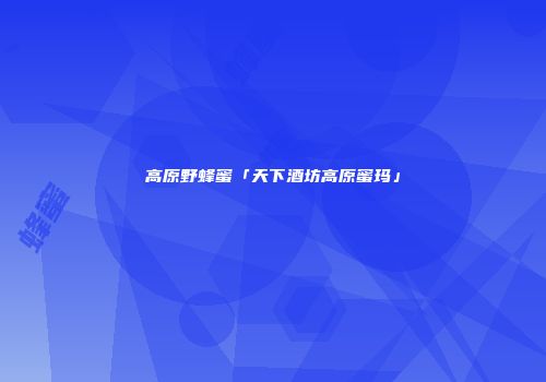 高原野蜂蜜「天下酒坊高原蜜玛」