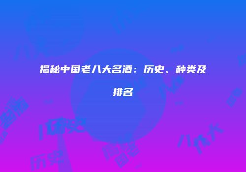 揭秘中国老八大名酒：历史、种类及排名