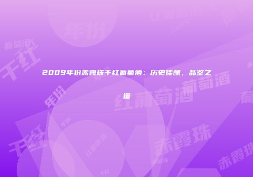 2009年份赤霞珠干红葡萄酒：历史佳酿，品鉴之道