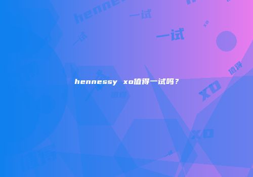 hennessy xo值得一试吗？
