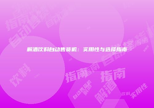 解酒饮料自动售货机：实用性与选择指南