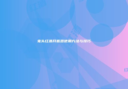 兔头红酒开瓶器使用方法与技巧